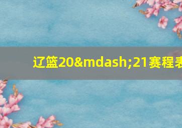 辽篮20—21赛程表