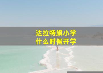 达拉特旗小学什么时候开学