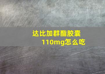 达比加群酯胶囊110mg怎么吃