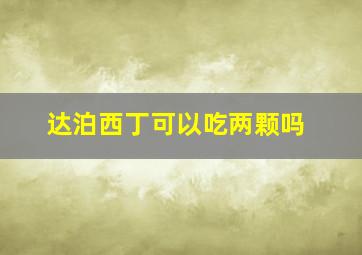 达泊西丁可以吃两颗吗