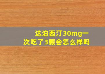 达泊西汀30mg一次吃了3颗会怎么样吗