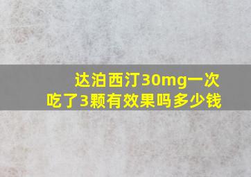 达泊西汀30mg一次吃了3颗有效果吗多少钱