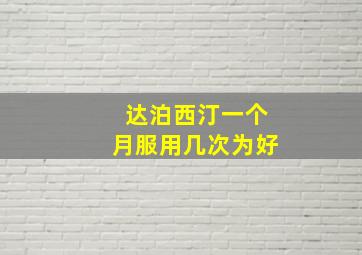 达泊西汀一个月服用几次为好