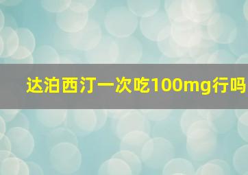 达泊西汀一次吃100mg行吗