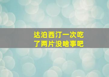 达泊西汀一次吃了两片没啥事吧