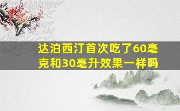 达泊西汀首次吃了60毫克和30毫升效果一样吗