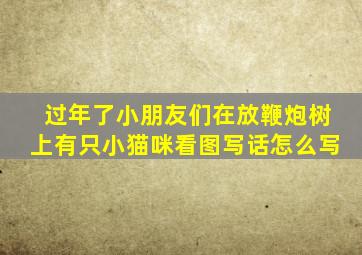 过年了小朋友们在放鞭炮树上有只小猫咪看图写话怎么写