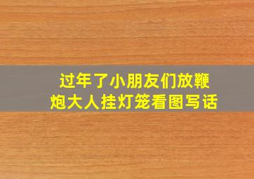 过年了小朋友们放鞭炮大人挂灯笼看图写话