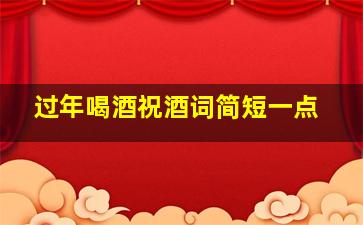 过年喝酒祝酒词简短一点