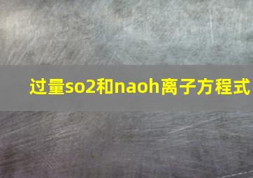 过量so2和naoh离子方程式