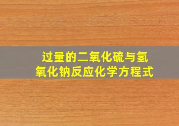 过量的二氧化硫与氢氧化钠反应化学方程式