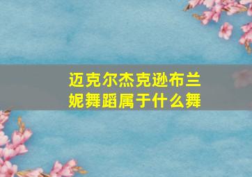 迈克尔杰克逊布兰妮舞蹈属于什么舞