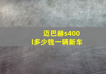 迈巴赫s400l多少钱一辆新车