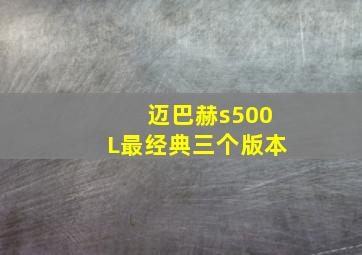 迈巴赫s500L最经典三个版本