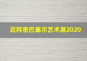 迈阿密巴塞尔艺术展2020