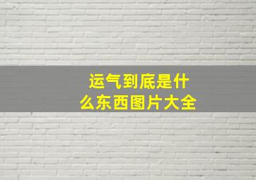 运气到底是什么东西图片大全