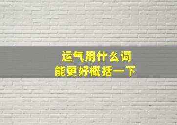 运气用什么词能更好概括一下