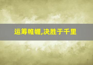 运筹帷幄,决胜于千里