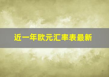 近一年欧元汇率表最新