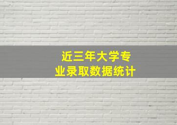 近三年大学专业录取数据统计