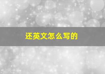 还英文怎么写的