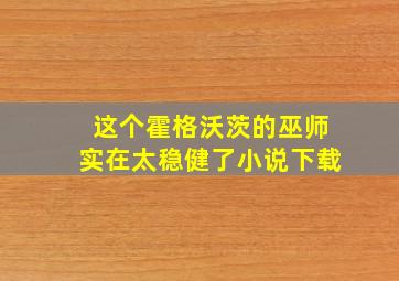 这个霍格沃茨的巫师实在太稳健了小说下载