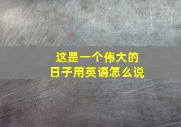 这是一个伟大的日子用英语怎么说