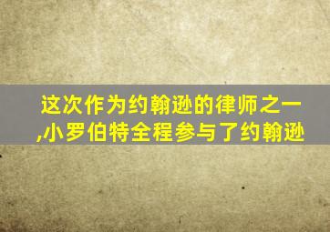 这次作为约翰逊的律师之一,小罗伯特全程参与了约翰逊