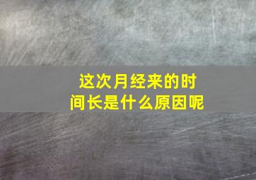 这次月经来的时间长是什么原因呢