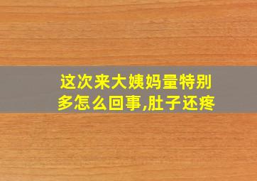 这次来大姨妈量特别多怎么回事,肚子还疼