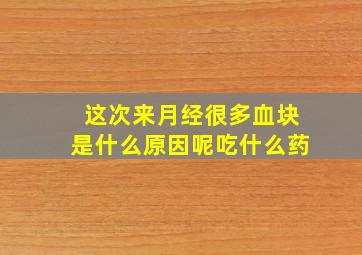 这次来月经很多血块是什么原因呢吃什么药