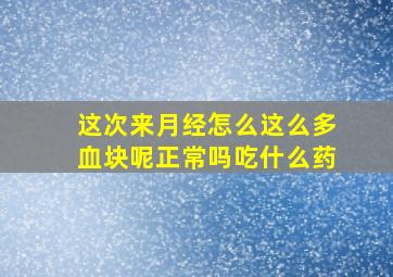 这次来月经怎么这么多血块呢正常吗吃什么药