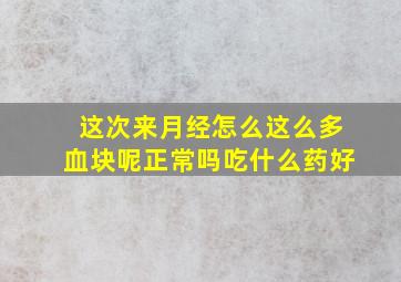 这次来月经怎么这么多血块呢正常吗吃什么药好