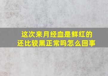 这次来月经血是鲜红的还比较黑正常吗怎么回事