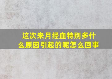 这次来月经血特别多什么原因引起的呢怎么回事