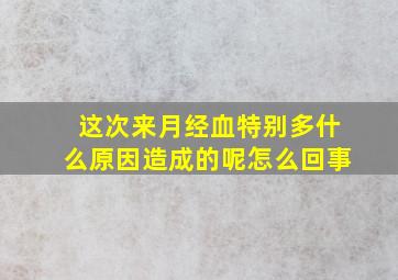 这次来月经血特别多什么原因造成的呢怎么回事