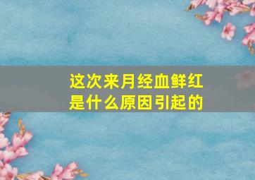 这次来月经血鲜红是什么原因引起的