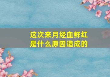 这次来月经血鲜红是什么原因造成的