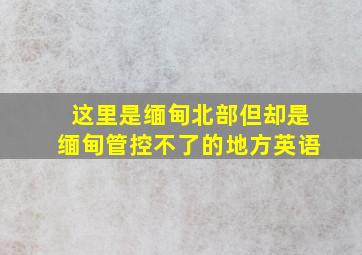 这里是缅甸北部但却是缅甸管控不了的地方英语