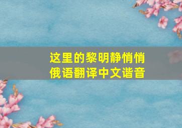 这里的黎明静悄悄俄语翻译中文谐音