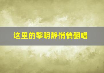 这里的黎明静悄悄翻唱