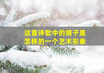 这首诗歌中的镜子是怎样的一个艺术形象