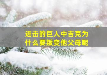 进击的巨人中吉克为什么要叛变他父母呢