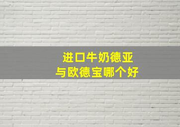 进口牛奶德亚与欧德宝哪个好