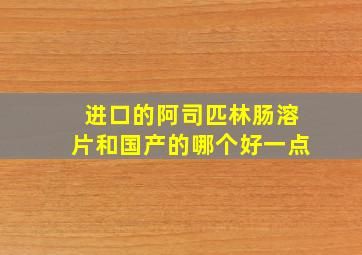 进口的阿司匹林肠溶片和国产的哪个好一点