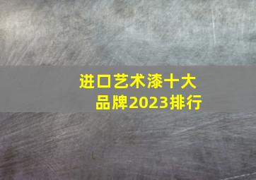 进口艺术漆十大品牌2023排行