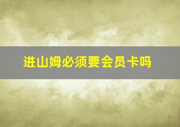 进山姆必须要会员卡吗