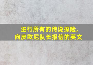 进行所有的传说探险,向皮欧尼队长报信的英文