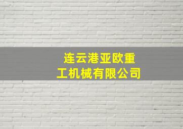 连云港亚欧重工机械有限公司