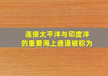 连接太平洋与印度洋的重要海上通道被称为